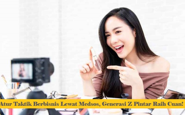 Atur Taktik Berbisnis Lewat Medsos, Generasi Z Pintar Raih Cuan!